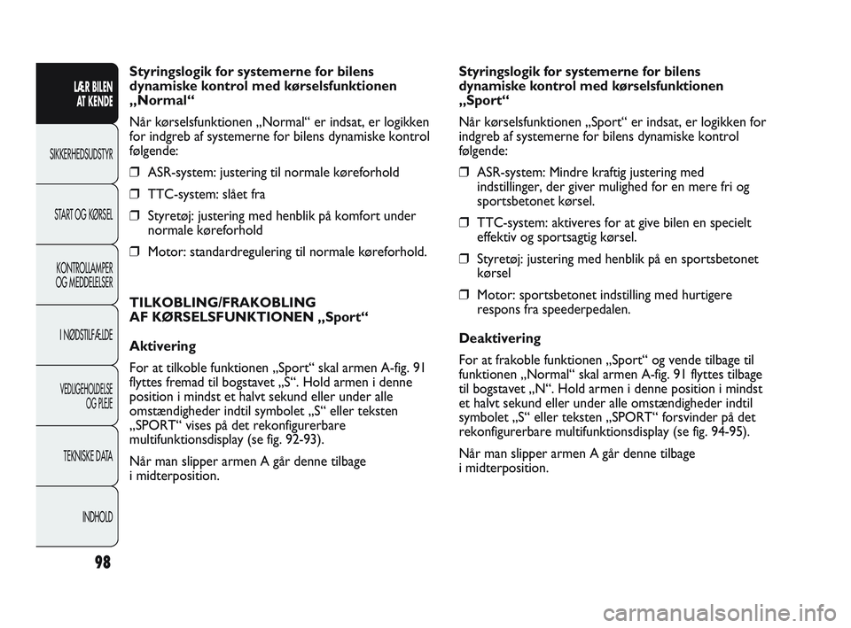 Abarth Punto 2012  Brugs- og vedligeholdelsesvejledning (in Danish) 98
Styringslogik for systemerne for bilens
dynamiske kontrol med kørselsfunktionen
„Normal“
Når kørselsfunktionen „Normal“ er indsat, er logikken
for indgreb af systemerne for bilens dynami