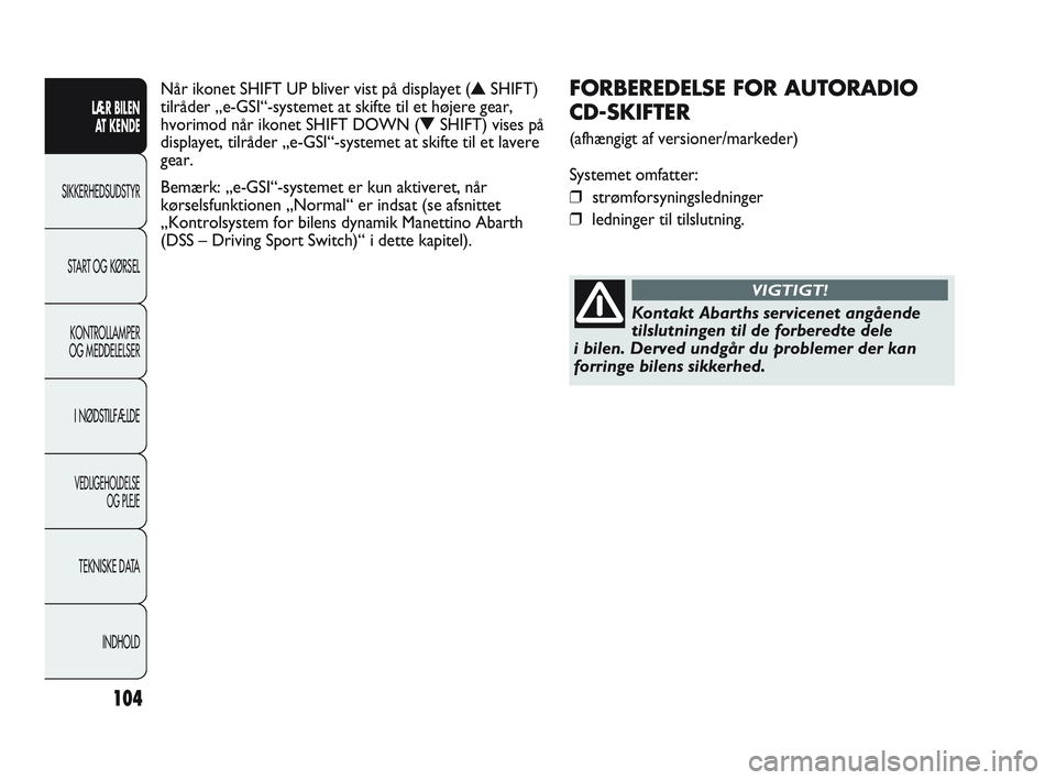 Abarth Punto 2012  Brugs- og vedligeholdelsesvejledning (in Danish) 104
LÆR BILEN AT KENDE
SIKKERHEDSUDSTYR
ST
 ART OG KØRSEL
KONTROLLAMPER
OG MEDDELELSER
I NØDSTILFÆLDE
VEDLIGEHOLDELSE  OG PLEJE
TEKNISKE DATA
INDHOLD
FORBEREDELSE FOR AUTORADIO 
CD-SKIFTER 
(afhæ