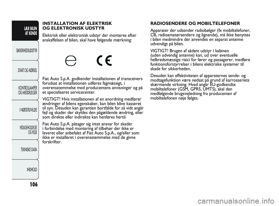 Abarth Punto 2012  Brugs- og vedligeholdelsesvejledning (in Danish) 106
LÆR BILEN AT KENDE
SIKKERHEDSUDSTYR
ST
 ART OG KØRSEL
KONTROLLAMPER
OG MEDDELELSER
I NØDSTILFÆLDE
VEDLIGEHOLDELSE  OG PLEJE
TEKNISKE DATA
INDHOLD
INSTALLATION AF ELEKTRISK 
OG ELEKTRONISK UDST
