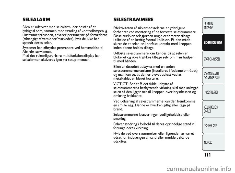 Abarth Punto 2012  Brugs- og vedligeholdelsesvejledning (in Danish) 111
SELESTRAMMERE
Effektiviteten af sikkerhedsselerne er yderligere
forbedret ved montering af de forreste selestrammere.
Disse trækker selegjorden nogle centimeter tilbage 
i tilfælde af en kraftig