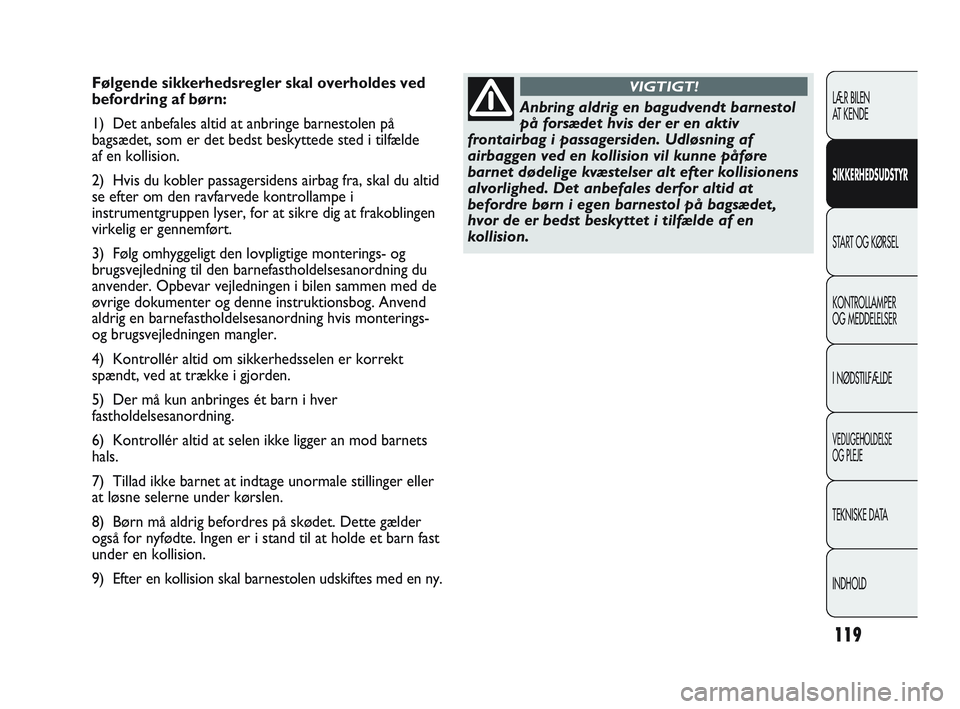 Abarth Punto 2012  Brugs- og vedligeholdelsesvejledning (in Danish) 119
LÆR BILEN 
AT KENDE
SIKKERHEDSUDSTYR
START OG KØRSEL
KONTROLLAMPER 
OG MEDDELELSER
I NØDSTILFÆLDE
VEDLIGEHOLDELSE 
OG PLEJE
TEKNISKE DATA
INDHOLD
Følgende sikkerhedsregler skal overholdes ved