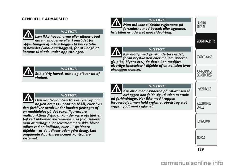 Abarth Punto 2012  Brugs- og vedligeholdelsesvejledning (in Danish) 129
LÆR BILEN 
AT KENDE
SIKKERHEDSUDSTYR
START OG KØRSEL
KONTROLLAMPER 
OG MEDDELELSER
I NØDSTILFÆLDE
VEDLIGEHOLDELSE 
OG PLEJE
TEKNISKE DATA
INDHOLD
Læn ikke hoved, arme eller albuer opad
døren