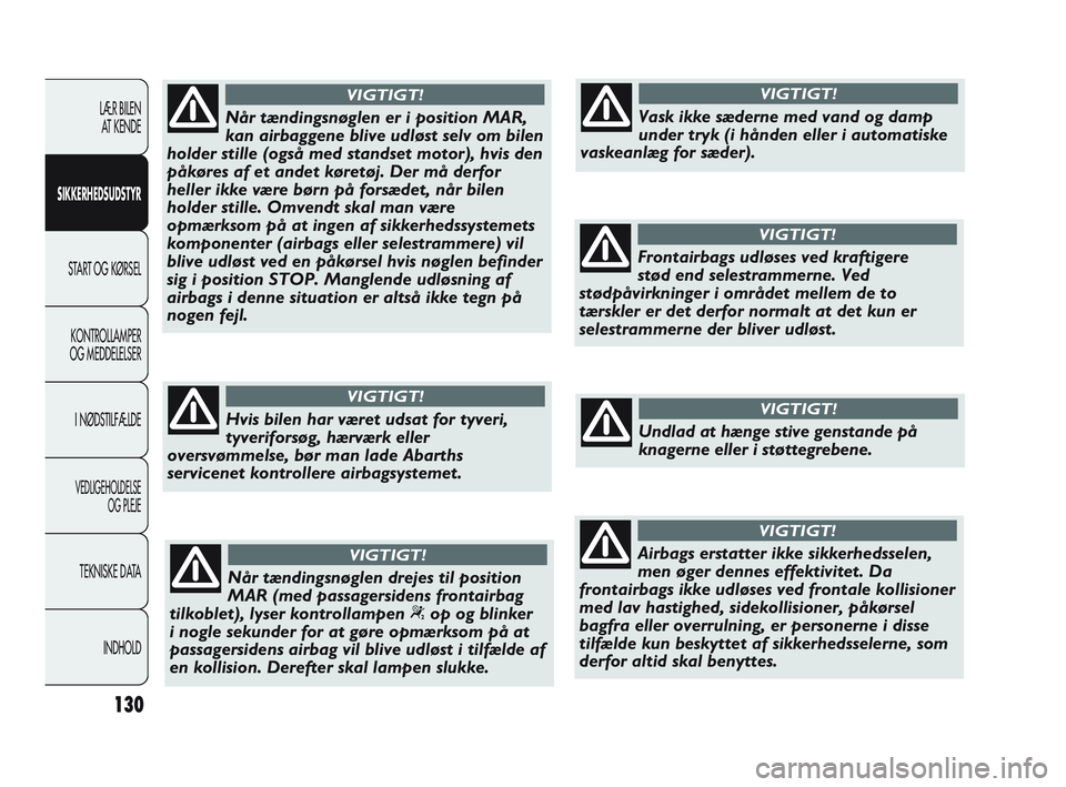 Abarth Punto 2012  Brugs- og vedligeholdelsesvejledning (in Danish) 130
LÆR BILEN AT KENDE
SIKKERHEDSUDSTYR
START OG KØRSEL
KONTROLLAMPER
OG MEDDELELSER
I NØDSTILFÆLDE
VEDLIGEHOLDELSE  OG PLEJE
TEKNISKE DATA
INDHOLD
Når tændingsnøglen er i position MAR,
kan air