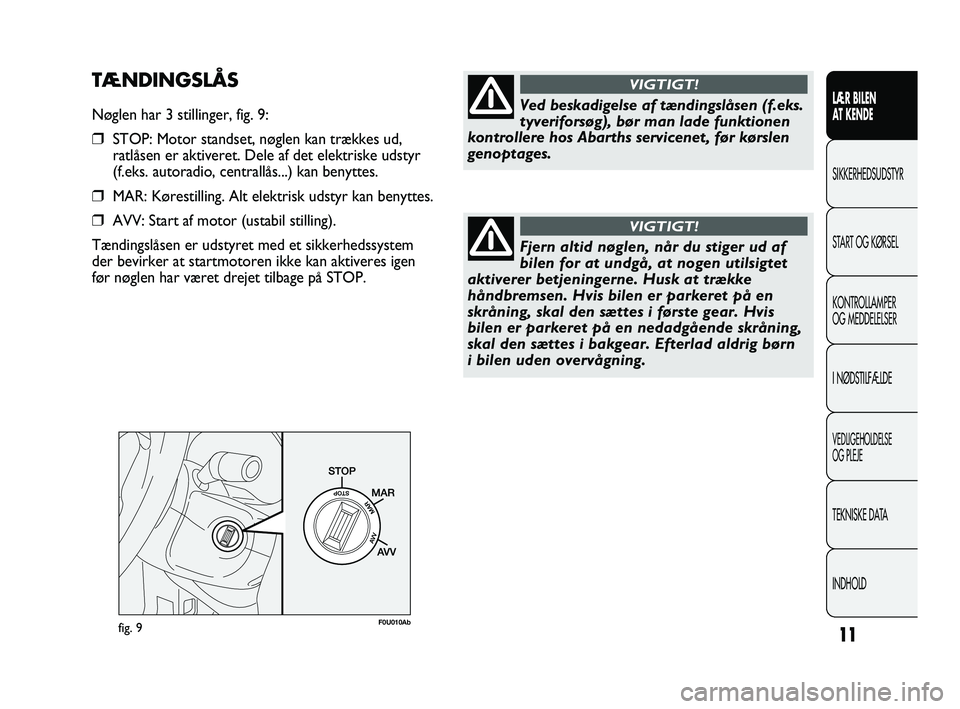 Abarth Punto 2012  Brugs- og vedligeholdelsesvejledning (in Danish) 11
LÆR BILEN 
AT KENDE
SIKKERHEDSUDSTYR
ST

ART OG KØRSEL
KONTROLLAMPER 
OG MEDDELELSER
I NØDSTILFÆLDE
VEDLIGEHOLDELSE 
OG PLEJE
TEKNISKE DATA
INDHOLD
fig. 9F0U010Ab
Ved beskadigelse af tændingsl