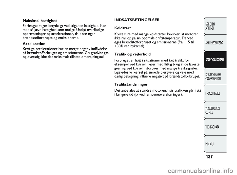 Abarth Punto 2012  Brugs- og vedligeholdelsesvejledning (in Danish) 137
LÆR BILEN 
AT KENDE
SIKKERHEDSUDSTYR
START OG KØRSEL
KONTROLLAMPER 
OG MEDDELELSER
I NØDSTILFÆLDE
VEDLIGEHOLDELSE 
OG PLEJE
TEKNISKE DATA
INDHOLD
Maksimal hastighed
Forbruget stiger betydeligt