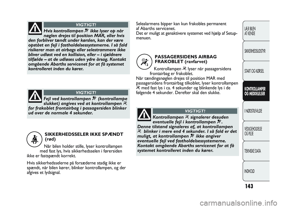 Abarth Punto 2012  Brugs- og vedligeholdelsesvejledning (in Danish) 143
LÆR BILEN 
AT KENDE
SIKKERHEDSUDSTYR
START OG KØRSEL
KONTROLLAMPER 
OG MEDDELELSER
I NØDSTILFÆLDE
VEDLIGEHOLDELSE 
OG PLEJE
TEKNISKE DATA
INDHOLD
SIKKERHEDSSELER IKKE SPÆNDT(rød)
Når bilen 
