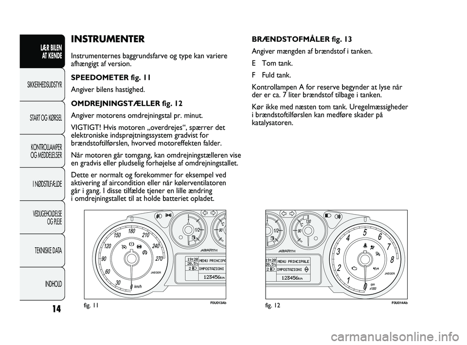 Abarth Punto 2012  Brugs- og vedligeholdelsesvejledning (in Danish) INDHOLD
TEKNISKE DATA
VEDLIGEHOLDELSE 
OG PLEJE
I NØDSTILFÆLDE
KONTROLLAMPER
OG MEDDELELSER
START OG KØRSEL
SIKKERHEDSUDSTYR LÆR BILEN 
A
 T KENDE
14
INSTRUMENTER
Instrumenternes baggrundsfarve og