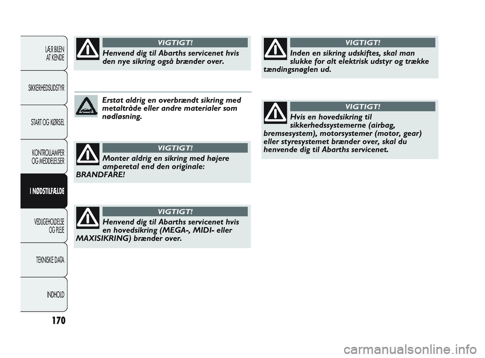 Abarth Punto 2012  Brugs- og vedligeholdelsesvejledning (in Danish) 170
LÆR BILEN AT KENDE
SIKKERHEDSUDSTYR
START OG KØRSELKONTROLLAMPER
OG MEDDELELSER
I NØDSTILFÆLDE
VEDLIGEHOLDELSE  OG PLEJE
TEKNISKE DATA
INDHOLD
Erstat aldrig en overbrændt sikring med
metaltr�