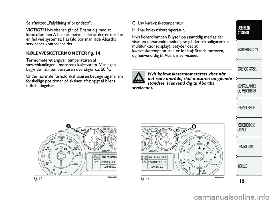 Abarth Punto 2012  Brugs- og vedligeholdelsesvejledning (in Danish) INDHOLD TEKNISKE DATA
VEDLIGEHOLDELSE 
OG PLEJE
I NØDSTILFÆLDE KONTROLLAMPER 
OG MEDDELELSER START OG KØRSEL SIKKERHEDSUDSTYR
LÆR BILEN 
A

T KENDE
15
F0U015Abfig. 13F0U016Abfig. 14
C Lav kølevæ