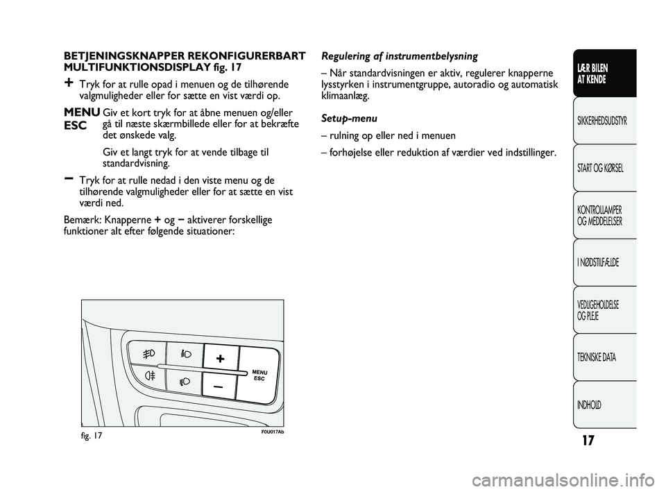 Abarth Punto 2012  Brugs- og vedligeholdelsesvejledning (in Danish) INDHOLD TEKNISKE DATA
VEDLIGEHOLDELSE 
OG PLEJE
I NØDSTILFÆLDE KONTROLLAMPER 
OG MEDDELELSER START OG KØRSEL SIKKERHEDSUDSTYR
LÆR BILEN 
A

T KENDE
17
BETJENINGSKNAPPER REKONFIGURERBART 
MULTIFUNK