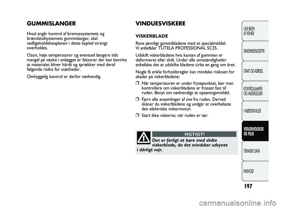 Abarth Punto 2012  Brugs- og vedligeholdelsesvejledning (in Danish) 197
GUMMISLANGER
Hvad angår kontrol af bremsesystemets og
brændstofsystemets gummislanger, skal
vedligeholdelsesplanen i dette kapitel strengt
overholdes.
Ozon, høje temperaturer og eventuel længe