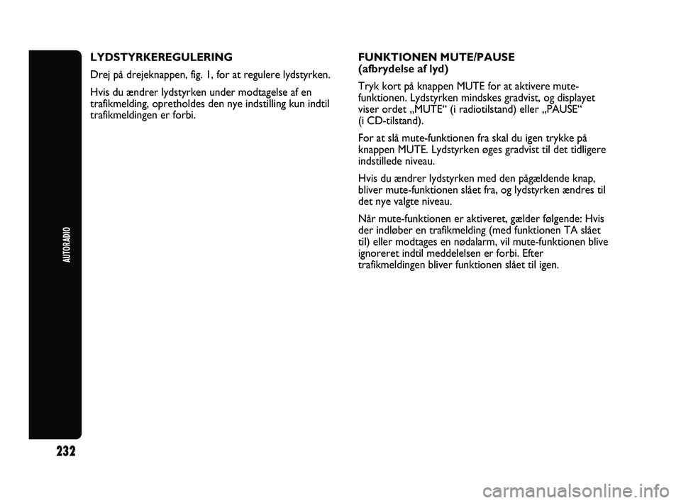 Abarth Punto 2012  Brugs- og vedligeholdelsesvejledning (in Danish) 232
AUTORADIO
LYDSTYRKEREGULERING
Drej på drejeknappen, fig. 1, for at regulere lydstyrken.
Hvis du ændrer lydstyrken under modtagelse af en
trafikmelding, opretholdes den nye indstilling kun indtil