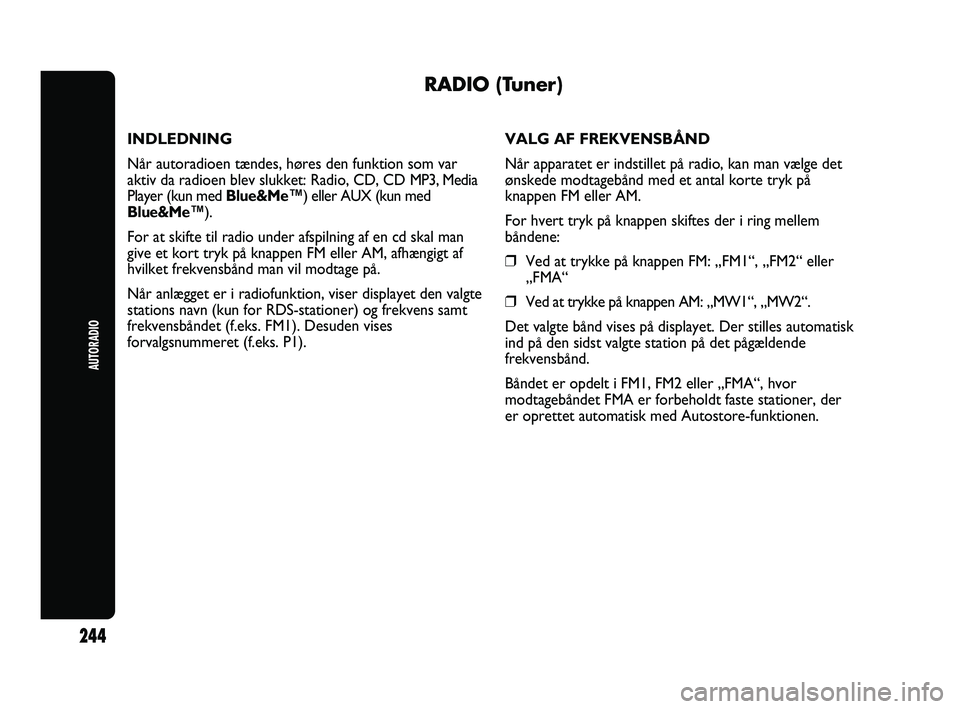 Abarth Punto 2012  Brugs- og vedligeholdelsesvejledning (in Danish) AUTORADIO
244
RADIO (Tuner)
INDLEDNING
Når autoradioen tændes, høres den funktion som var
aktiv da radioen blev slukket: Radio, CD, CD MP3, Media
Player (kun med  Blue&Me™) eller AUX (kun med
Blu