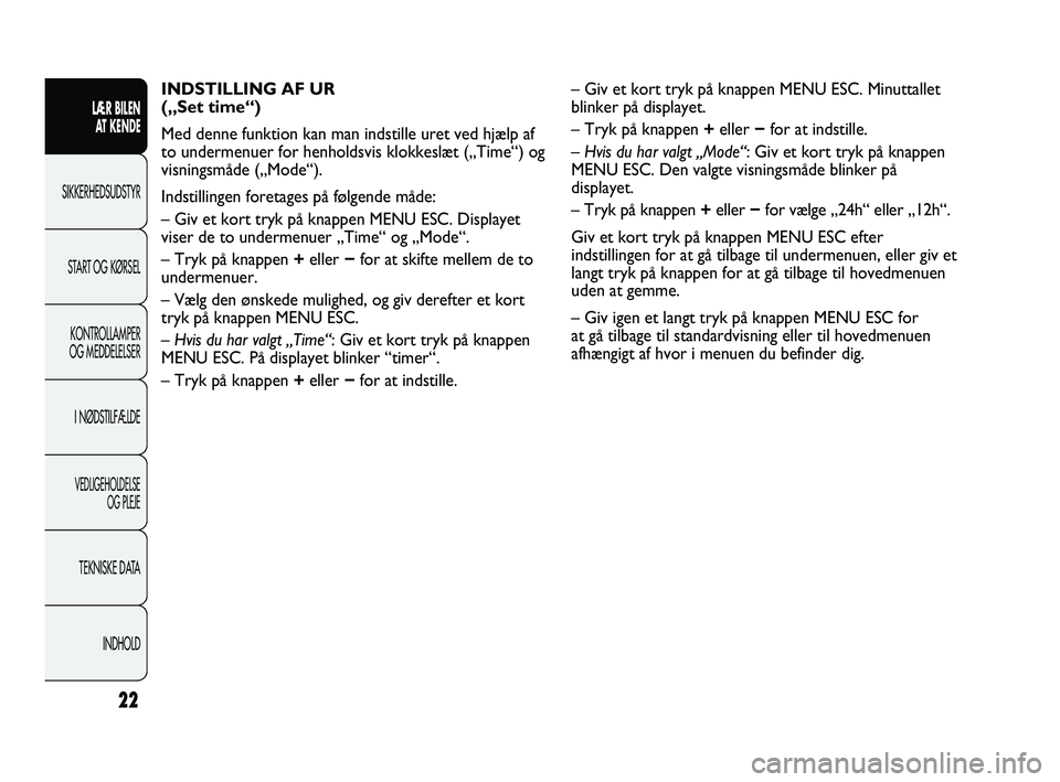 Abarth Punto 2012  Brugs- og vedligeholdelsesvejledning (in Danish) INDHOLD
TEKNISKE DATA
VEDLIGEHOLDELSE 
OG PLEJE
I NØDSTILFÆLDE
KONTROLLAMPER
OG MEDDELELSER
START OG KØRSEL
SIKKERHEDSUDSTYR LÆR BILEN 
A
 T KENDE
22
INDSTILLING AF UR
(„Set time“)
Med denne f
