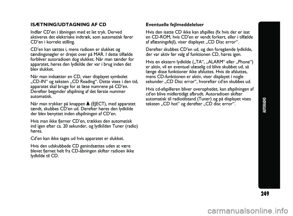Abarth Punto 2012  Brugs- og vedligeholdelsesvejledning (in Danish) ISÆTNING/UDTAGNING AF CD
Indfør CD’en i åbningen med et let tryk. Derved
aktiveres det elektriske indtræk, som automatisk fører
CD’en i korrekt stilling.
CD’en kan sættes i, mens radioen e