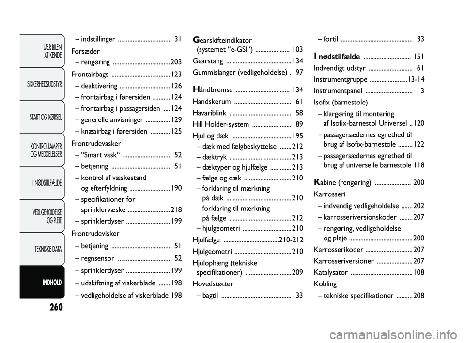 Abarth Punto 2012  Brugs- og vedligeholdelsesvejledning (in Danish) 260
LÆR BILEN AT KENDE
SIKKERHEDSUDSTYR
START OG KØRSELKONTROLLAMPER
OG MEDDELELSER
I NØDSTILFÆLDE
VEDLIGEHOLDELSE  OG PLEJE
TEKNISKE DATA
INDHOLD
– indstillinger  ..............................