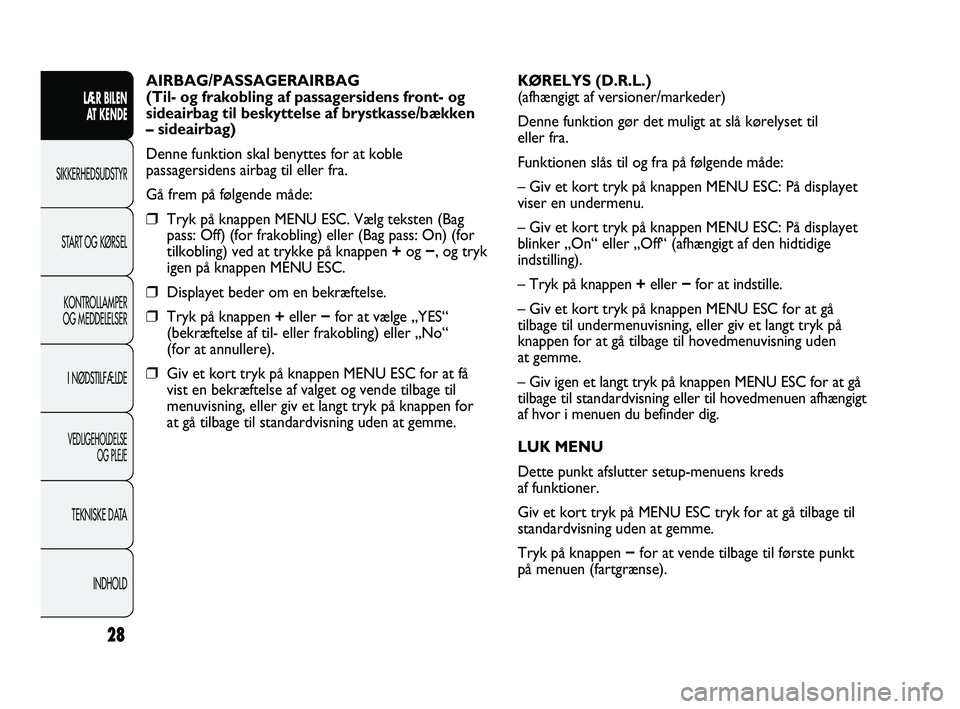Abarth Punto 2012  Brugs- og vedligeholdelsesvejledning (in Danish) 28
LÆR BILEN AT KENDE
SIKKERHEDSUDSTYR
ST
 ART OG KØRSEL
KONTROLLAMPER
OG MEDDELELSER
I NØDSTILFÆLDE
VEDLIGEHOLDELSE  OG PLEJE
TEKNISKE DATA
INDHOLD
AIRBAG/PASSAGERAIRBAG
(Til- og frakobling af pa