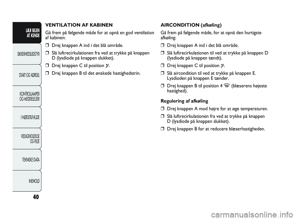 Abarth Punto 2012  Brugs- og vedligeholdelsesvejledning (in Danish) 40
LÆR BILEN AT KENDE
SIKKERHEDSUDSTYR
ST
 ART OG KØRSEL
KONTROLLAMPER
OG MEDDELELSER
I NØDSTILFÆLDE
VEDLIGEHOLDELSE  OG PLEJE
TEKNISKE DATA
INDHOLD
VENTILATION AF KABINEN
Gå frem på følgende m