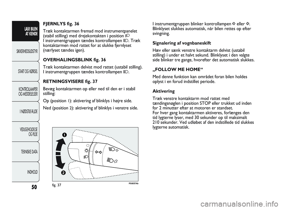 Abarth Punto 2012  Brugs- og vedligeholdelsesvejledning (in Danish) 50
LÆR BILEN AT KENDE
SIKKERHEDSUDSTYR
ST
 ART OG KØRSEL
KONTROLLAMPER
OG MEDDELELSER
I NØDSTILFÆLDE
VEDLIGEHOLDELSE  OG PLEJE
TEKNISKE DATA
INDHOLD
I instrumentgruppen blinker kontrollampen ¥ell