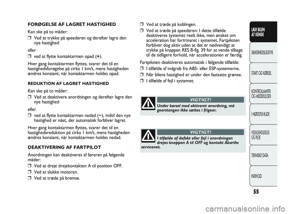Abarth Punto 2012  Brugs- og vedligeholdelsesvejledning (in Danish) 55
LÆR BILEN 
AT KENDE
SIKKERHEDSUDSTYR
ST

ART OG KØRSEL
KONTROLLAMPER 
OG MEDDELELSER
I NØDSTILFÆLDE
VEDLIGEHOLDELSE 
OG PLEJE
TEKNISKE DATA
INDHOLD
FORØGELSE AF LAGRET HASTIGHED
Kan ske på to