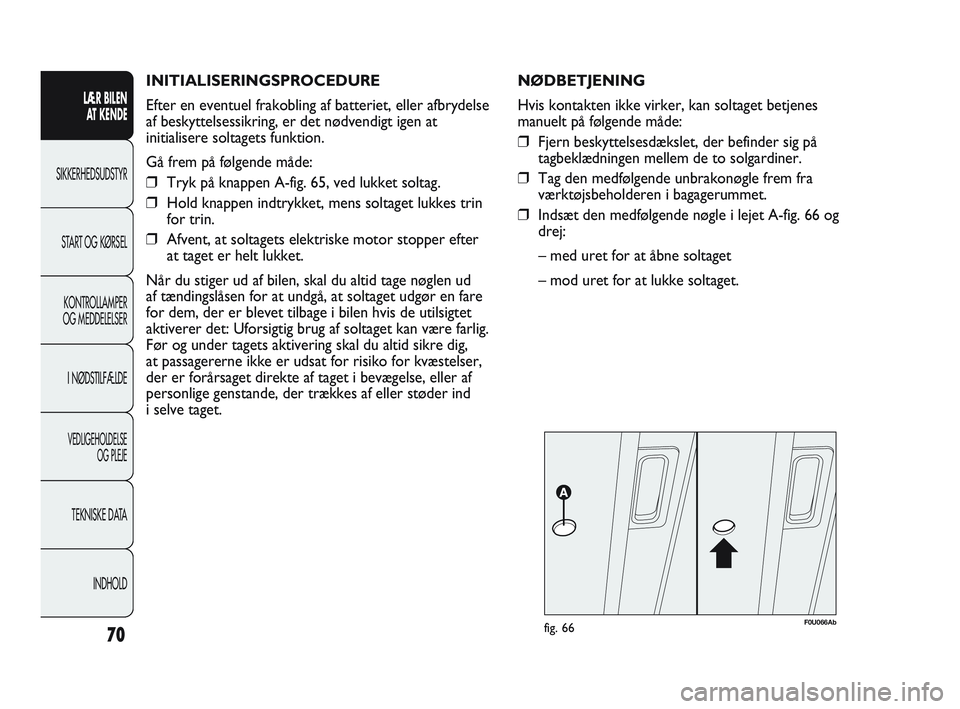 Abarth Punto 2012  Brugs- og vedligeholdelsesvejledning (in Danish) INITIALISERINGSPROCEDURE
Efter en eventuel frakobling af batteriet, eller afbrydelse
af beskyttelsessikring, er det nødvendigt igen at
initialisere soltagets funktion.
Gå frem på følgende måde:

