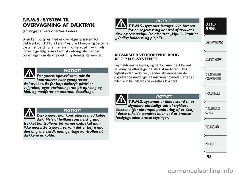 Abarth Punto 2012  Brugs- og vedligeholdelsesvejledning (in Danish) 93
LÆR BILEN 
AT KENDE
SIKKERHEDSUDSTYR
ST

ART OG KØRSEL
KONTROLLAMPER 
OG MEDDELELSER
I NØDSTILFÆLDE
VEDLIGEHOLDELSE 
OG PLEJE
TEKNISKE DATA
INDHOLD
T.P.M.S.-SYSTEM TIL
OVERVÅGNING AF DÆKTRYK 
