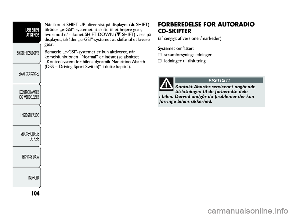 Abarth Punto 2014  Brugs- og vedligeholdelsesvejledning (in Danish) 104
LÆR BILEN 
AT KENDE
SIKKERHEDSUDSTYR
START OG KØRSEL
KONTROLLAMPER
OG MEDDELELSER
I NØDSTILFÆLDE
VEDLIGEHOLDELSE
OG PLEJE
TEKNISKE DATA
INDHOLD
FORBEREDELSE FOR AUTORADIO 
CD-SKIFTER
(afhængi