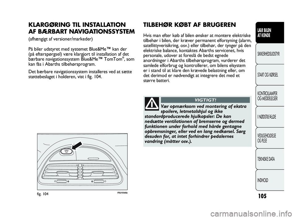 Abarth Punto 2017  Brugs- og vedligeholdelsesvejledning (in Danish) 105
LÆR BILEN 
AT KENDE
SIKKERHEDSUDSTYR
START OG KØRSEL
KONTROLLAMPER
OG MEDDELELSER
I NØDSTILFÆLDE
VEDLIGEHOLDELSE
OG PLEJE
TEKNISKE DATA
INDHOLD
F0U104Abfig. 104
KLARGØRING TIL INSTALLATION 
A