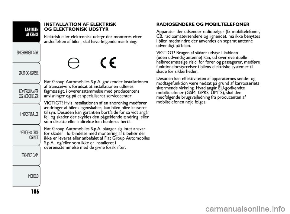 Abarth Punto 2014  Brugs- og vedligeholdelsesvejledning (in Danish) 106
LÆR BILEN 
AT KENDE
SIKKERHEDSUDSTYR
START OG KØRSEL
KONTROLLAMPER
OG MEDDELELSER
I NØDSTILFÆLDE
VEDLIGEHOLDELSE
OG PLEJE
TEKNISKE DATA
INDHOLD
INSTALLATION AF ELEKTRISK 
OG ELEKTRONISK UDSTYR