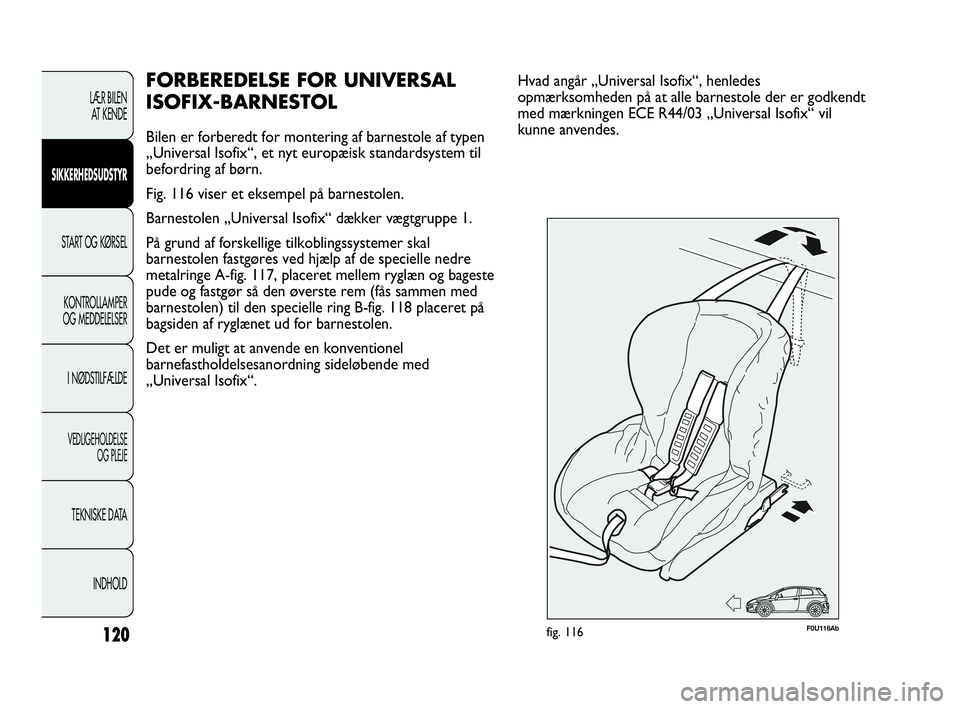 Abarth Punto 2017  Brugs- og vedligeholdelsesvejledning (in Danish) 120
LÆR BILEN 
AT KENDE
SIKKERHEDSUDSTYR
START OG KØRSEL
KONTROLLAMPER
OG MEDDELELSER
I NØDSTILFÆLDE
VEDLIGEHOLDELSE
OG PLEJE
TEKNISKE DATA
INDHOLD
FORBEREDELSE FOR UNIVERSAL
ISOFIX-BARNESTOL
Bile