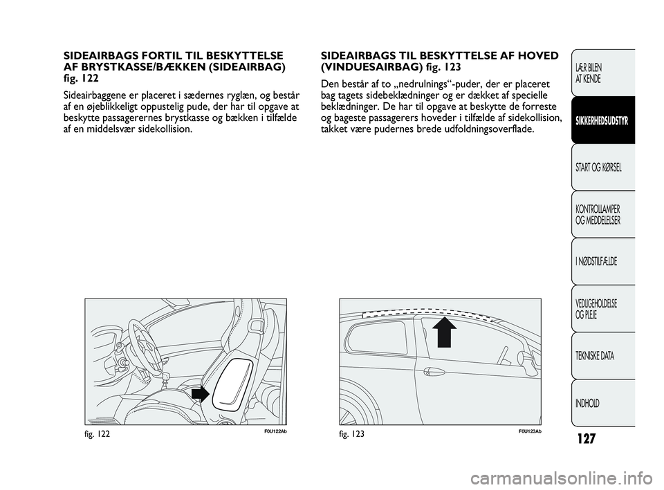 Abarth Punto 2014  Brugs- og vedligeholdelsesvejledning (in Danish) 127
LÆR BILEN 
AT KENDE
SIKKERHEDSUDSTYR
START OG KØRSEL
KONTROLLAMPER
OG MEDDELELSER
I NØDSTILFÆLDE
VEDLIGEHOLDELSE
OG PLEJE
TEKNISKE DATA
INDHOLD
SIDEAIRBAGS TIL BESKYTTELSE AF HOVED
(VINDUESAIR