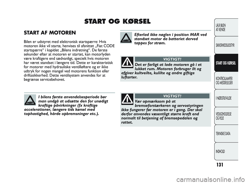 Abarth Punto 2014 Brugs- og vedligeholdelsesvejledning (in Danish) 131
START AF MOTOREN
Bilen er udstyret med elektronisk startspærre: Hvis
motoren ikke vil starte, henvises til afsnittet „Fiat CODE
startspærre“ i kapitlet „Bilens indretning“. De første
se Abarth Punto 2014 Brugs- og vedligeholdelsesvejledning (in Danish) 131
START AF MOTOREN
Bilen er udstyret med elektronisk startspærre: Hvis
motoren ikke vil starte, henvises til afsnittet „Fiat CODE
startspærre“ i kapitlet „Bilens indretning“. De første
se