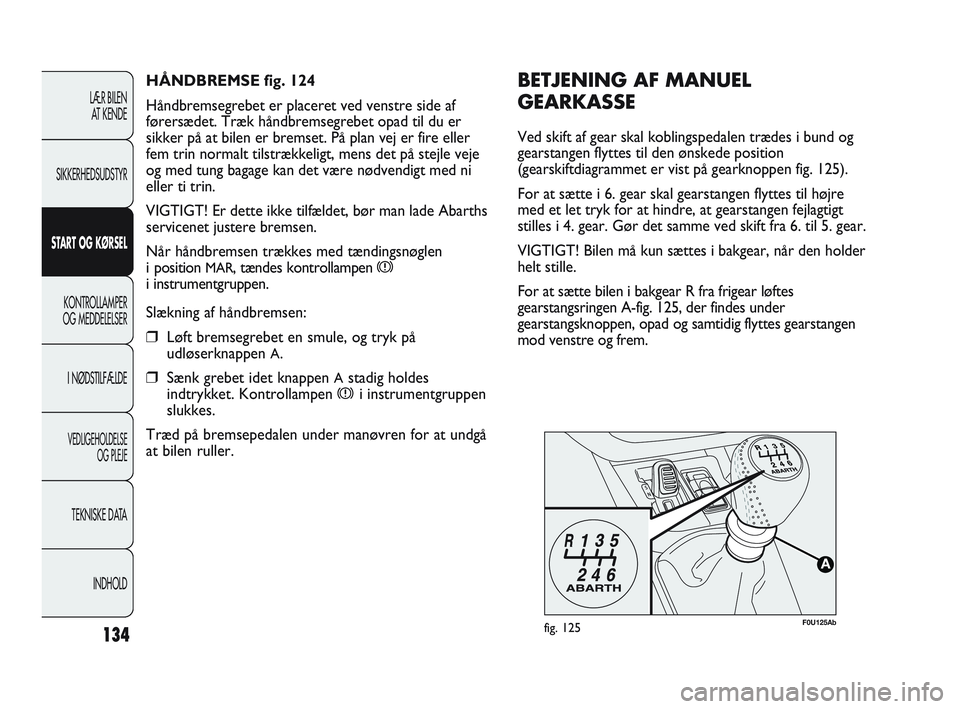 Abarth Punto 2014 Brugs- og vedligeholdelsesvejledning (in Danish) 134
LÆR BILEN
AT KENDE
SIKKERHEDSUDSTYR
START OG KØRSEL
KONTROLLAMPER
OG MEDDELELSER
I NØDSTILFÆLDE
VEDLIGEHOLDELSE
OG PLEJE
TEKNISKE DATA
INDHOLD
F0U125Abfig. 125
BETJENING AF MANUEL
GEARKASSE
V Abarth Punto 2014 Brugs- og vedligeholdelsesvejledning (in Danish) 134
LÆR BILEN
AT KENDE
SIKKERHEDSUDSTYR
START OG KØRSEL
KONTROLLAMPER
OG MEDDELELSER
I NØDSTILFÆLDE
VEDLIGEHOLDELSE
OG PLEJE
TEKNISKE DATA
INDHOLD
F0U125Abfig. 125
BETJENING AF MANUEL
GEARKASSE
V