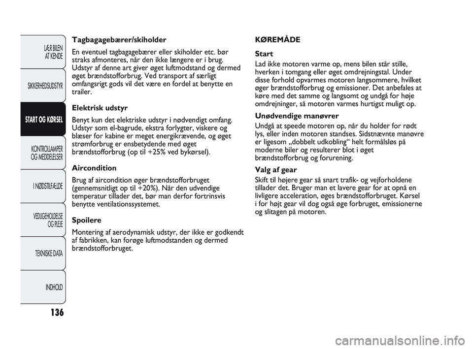 Abarth Punto 2021  Brugs- og vedligeholdelsesvejledning (in Danish) 136
LÆR BILEN 
AT KENDE
SIKKERHEDSUDSTYR
START OG KØRSEL
KONTROLLAMPER
OG MEDDELELSER
I NØDSTILFÆLDE
VEDLIGEHOLDELSE
OG PLEJE
TEKNISKE DATA
INDHOLD
KØREMÅDE
Start
Lad ikke motoren varme op, mens