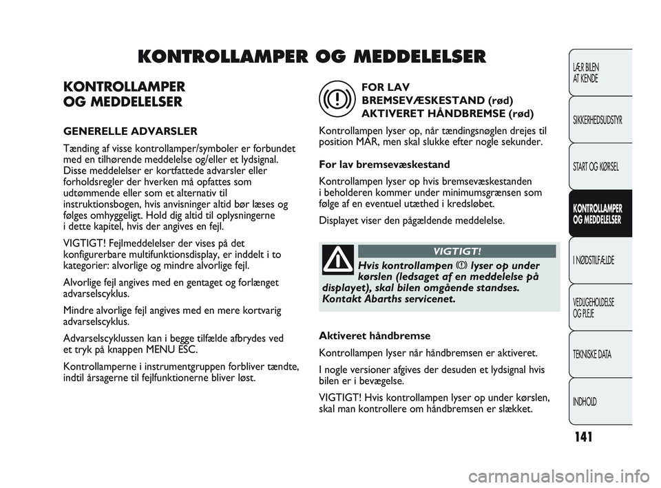 Abarth Punto 2014 Brugs- og vedligeholdelsesvejledning (in Danish) 141
KONTROLLAMPER
OG MEDDELELSER
GENERELLE ADVARSLER
Tænding af visse kontrollamper/symboler er forbundet
med en tilhørende meddelelse og/eller et lydsignal.
Disse meddelelser er kortfattede advarsl Abarth Punto 2014 Brugs- og vedligeholdelsesvejledning (in Danish) 141
KONTROLLAMPER
OG MEDDELELSER
GENERELLE ADVARSLER
Tænding af visse kontrollamper/symboler er forbundet
med en tilhørende meddelelse og/eller et lydsignal.
Disse meddelelser er kortfattede advarsl