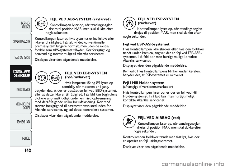 Abarth Punto 2014  Brugs- og vedligeholdelsesvejledning (in Danish) 142
LÆR BILEN 
AT KENDE
SIKKERHEDSUDSTYR
START OG KØRSEL
KONTROLLAMPER
OG MEDDELELSER
I NØDSTILFÆLDE
VEDLIGEHOLDELSE
OG PLEJE
TEKNISKE DATA
INDHOLD
FEJL VED ABS-SYSTEM (ravfarvet)
Kontrollampen ly