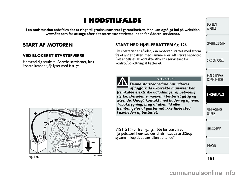 Abarth Punto 2014 Brugs- og vedligeholdelsesvejledning (in Danish) START AF MOTOREN
VED BLOKERET STARTSPÆRRE
Henvend dig straks til Abarths servicenet, hvis
kontrollampen
Ylyser med fast lys.
I NØDSTILFÆLDE
I en nødsituation anbefales det at ringe til gratisnumm Abarth Punto 2014 Brugs- og vedligeholdelsesvejledning (in Danish) START AF MOTOREN
VED BLOKERET STARTSPÆRRE
Henvend dig straks til Abarths servicenet, hvis
kontrollampen
Ylyser med fast lys.
I NØDSTILFÆLDE
I en nødsituation anbefales det at ringe til gratisnumm