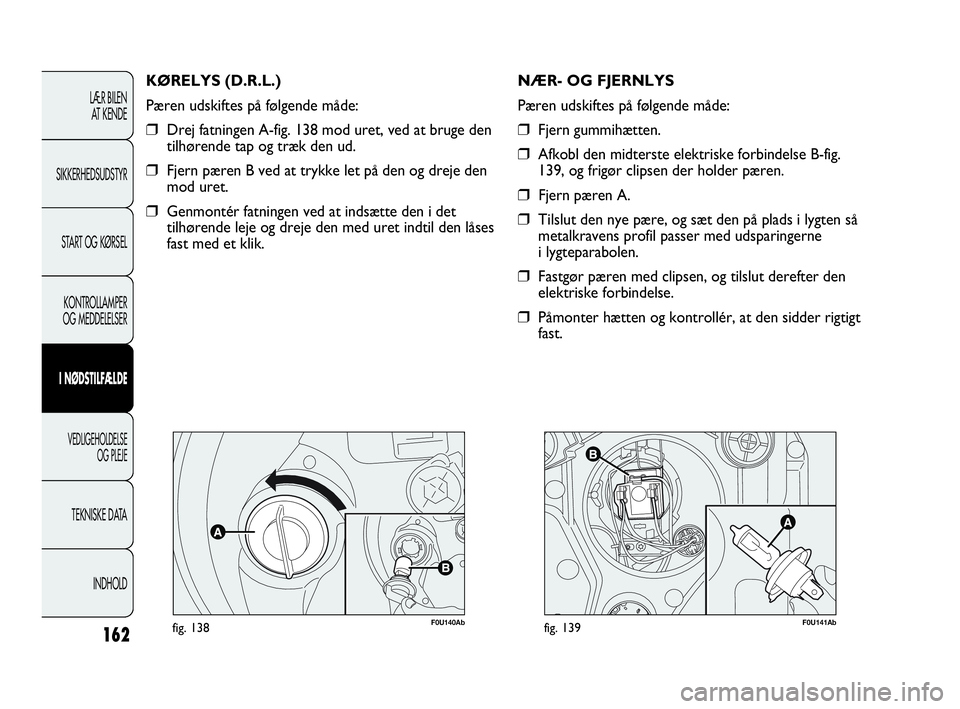 Abarth Punto 2014 Brugs- og vedligeholdelsesvejledning (in Danish) 162
F0U140Abfig. 138
KØRELYS (D.R.L.)
Pæren udskiftes på følgende måde:
❒Drej fatningen A-fig. 138 mod uret, ved at bruge den
tilhørende tap og træk den ud.
❒Fjern pæren B ved at trykke le Abarth Punto 2014 Brugs- og vedligeholdelsesvejledning (in Danish) 162
F0U140Abfig. 138
KØRELYS (D.R.L.)
Pæren udskiftes på følgende måde:
❒Drej fatningen A-fig. 138 mod uret, ved at bruge den
tilhørende tap og træk den ud.
❒Fjern pæren B ved at trykke le