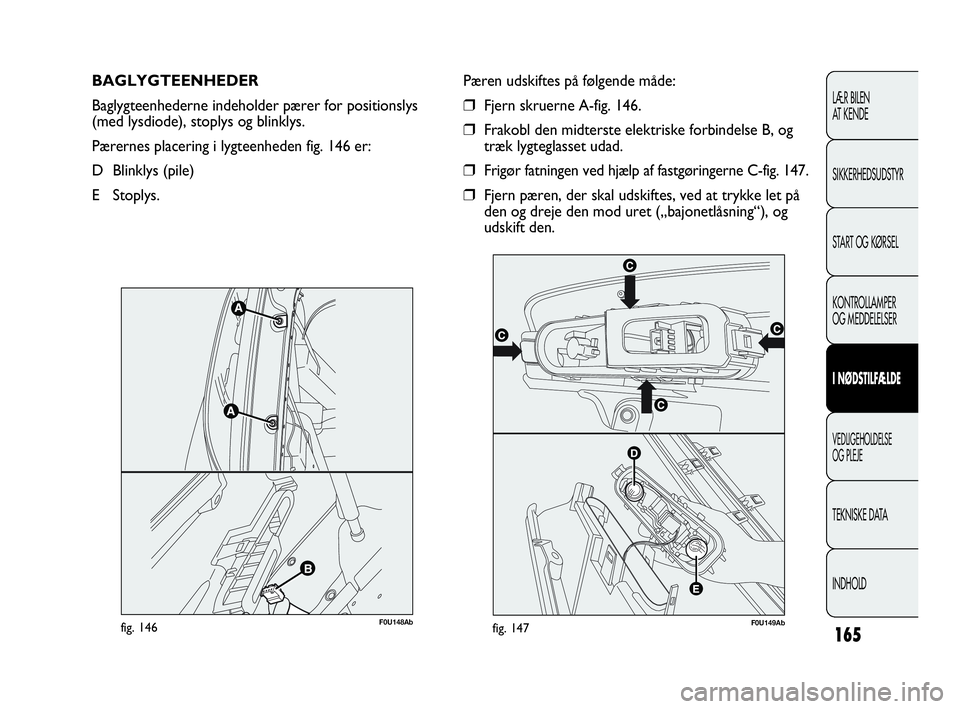 Abarth Punto 2014 Brugs- og vedligeholdelsesvejledning (in Danish) 165
LÆR BILEN
AT KENDE
SIKKERHEDSUDSTYR
START OG KØRSEL
KONTROLLAMPER
OG MEDDELELSER
I NØDSTILFÆLDE
VEDLIGEHOLDELSE
OG PLEJE
TEKNISKE DATA
INDHOLD
BAGLYGTEENHEDER
Baglygteenhederne indeholder pæ Abarth Punto 2014 Brugs- og vedligeholdelsesvejledning (in Danish) 165
LÆR BILEN
AT KENDE
SIKKERHEDSUDSTYR
START OG KØRSEL
KONTROLLAMPER
OG MEDDELELSER
I NØDSTILFÆLDE
VEDLIGEHOLDELSE
OG PLEJE
TEKNISKE DATA
INDHOLD
BAGLYGTEENHEDER
Baglygteenhederne indeholder pæ