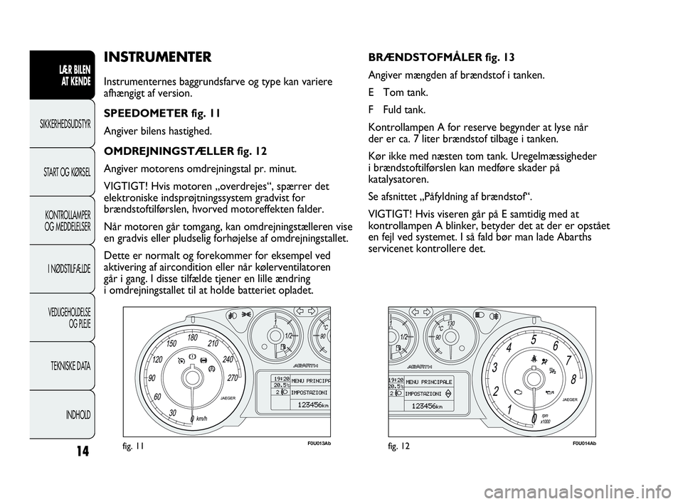 Abarth Punto 2013  Brugs- og vedligeholdelsesvejledning (in Danish) INDHOLD TEKNISKE DATA
VEDLIGEHOLDELSE
OG PLEJE
I NØDSTILFÆLDE KONTROLLAMPER
OG MEDDELELSER START OG KØRSEL SIKKERHEDSUDSTYR
LÆR BILEN 
AT KENDE
14
INSTRUMENTER
Instrumenternes baggrundsfarve og ty