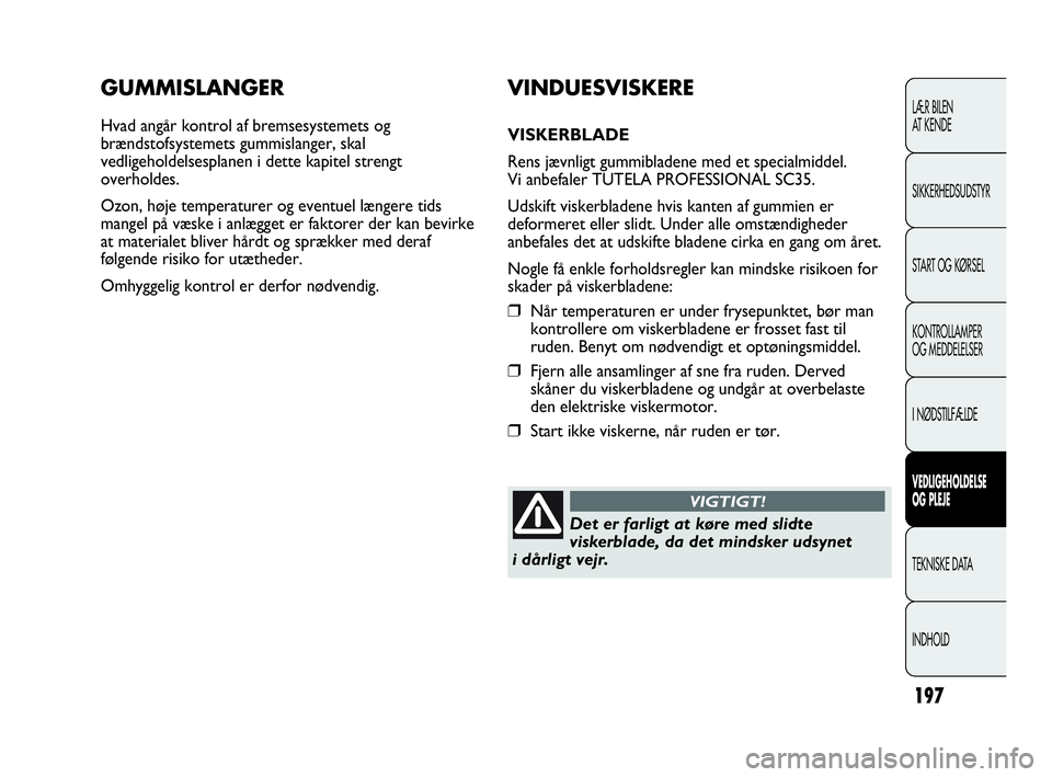 Abarth Punto 2014 Brugs- og vedligeholdelsesvejledning (in Danish) 197
GUMMISLANGER
Hvad angår kontrol af bremsesystemets og
brændstofsystemets gummislanger, skal
vedligeholdelsesplanen i dette kapitel strengt
overholdes.
Ozon, høje temperaturer og eventuel længe Abarth Punto 2014 Brugs- og vedligeholdelsesvejledning (in Danish) 197
GUMMISLANGER
Hvad angår kontrol af bremsesystemets og
brændstofsystemets gummislanger, skal
vedligeholdelsesplanen i dette kapitel strengt
overholdes.
Ozon, høje temperaturer og eventuel længe