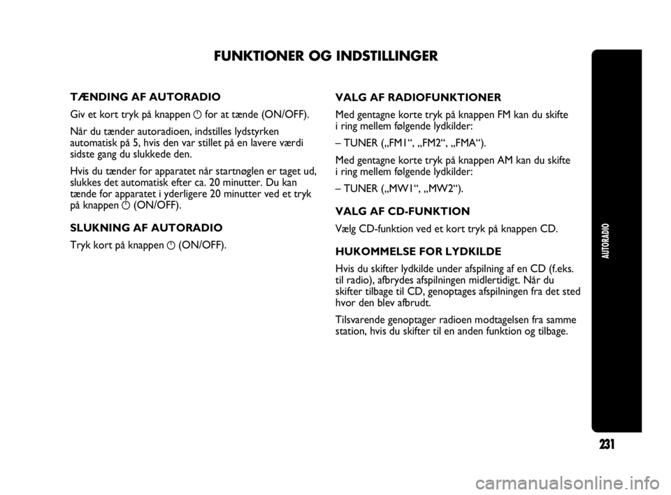 Abarth Punto 2014 Brugs- og vedligeholdelsesvejledning (in Danish) AUTORADIO
231
TÆNDING AF AUTORADIO
Giv et kort tryk på knappen
gfor at tænde (ON/OFF).
Når du tænder autoradioen, indstilles lydstyrken
automatisk på 5, hvis den var stillet på en lavere værd Abarth Punto 2014 Brugs- og vedligeholdelsesvejledning (in Danish) AUTORADIO
231
TÆNDING AF AUTORADIO
Giv et kort tryk på knappen
gfor at tænde (ON/OFF).
Når du tænder autoradioen, indstilles lydstyrken
automatisk på 5, hvis den var stillet på en lavere værd