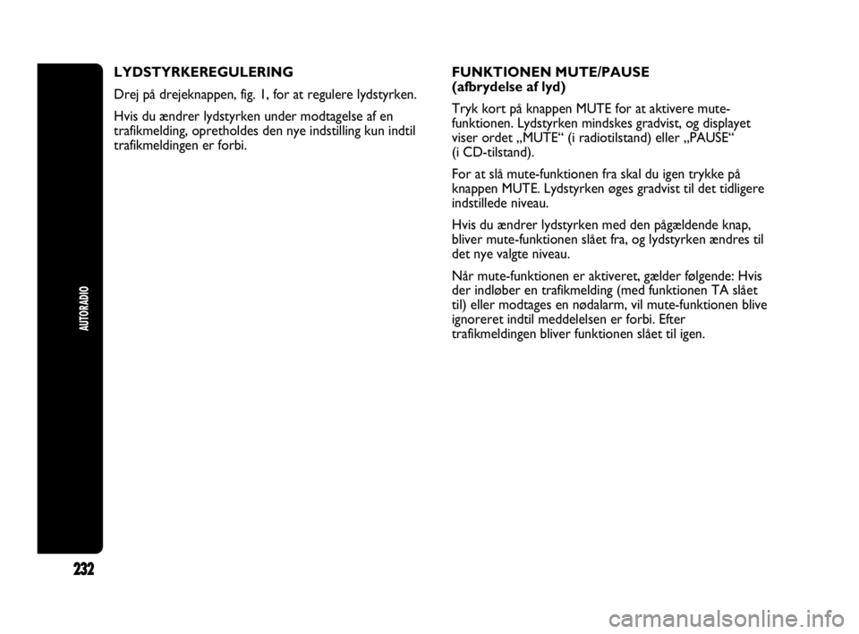 Abarth Punto 2014 Brugs- og vedligeholdelsesvejledning (in Danish) 232
AUTORADIO
LYDSTYRKEREGULERING
Drej på drejeknappen, fig. 1, for at regulere lydstyrken.
Hvis du ændrer lydstyrken under modtagelse af en
trafikmelding, opretholdes den nye indstilling kun indtil Abarth Punto 2014 Brugs- og vedligeholdelsesvejledning (in Danish) 232
AUTORADIO
LYDSTYRKEREGULERING
Drej på drejeknappen, fig. 1, for at regulere lydstyrken.
Hvis du ændrer lydstyrken under modtagelse af en
trafikmelding, opretholdes den nye indstilling kun indtil