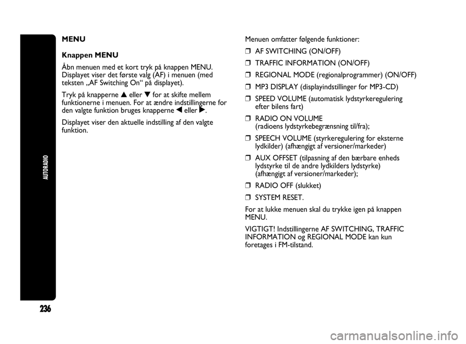 Abarth Punto 2017  Brugs- og vedligeholdelsesvejledning (in Danish) 236
AUTORADIO
MENU 
Knappen MENU
Åbn menuen med et kort tryk på knappen MENU.
Displayet viser det første valg (AF) i menuen (med
teksten „AF Switching On“ på displayet).
Tryk på knapperne ▲