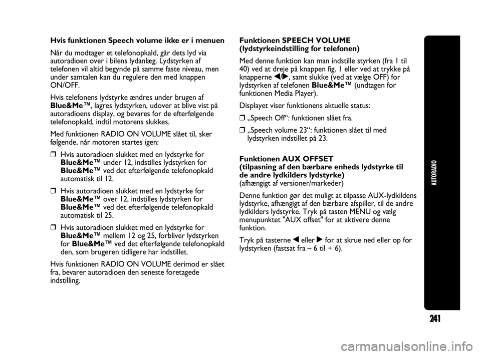 Abarth Punto 2014 Brugs- og vedligeholdelsesvejledning (in Danish) 241
AUTORADIO
Hvis funktionen Speech volume ikke er i menuen
Når du modtager et telefonopkald, går dets lyd via
autoradioen over i bilens lydanlæg. Lydstyrken af
telefonen vil altid begynde på sam Abarth Punto 2014 Brugs- og vedligeholdelsesvejledning (in Danish) 241
AUTORADIO
Hvis funktionen Speech volume ikke er i menuen
Når du modtager et telefonopkald, går dets lyd via
autoradioen over i bilens lydanlæg. Lydstyrken af
telefonen vil altid begynde på sam