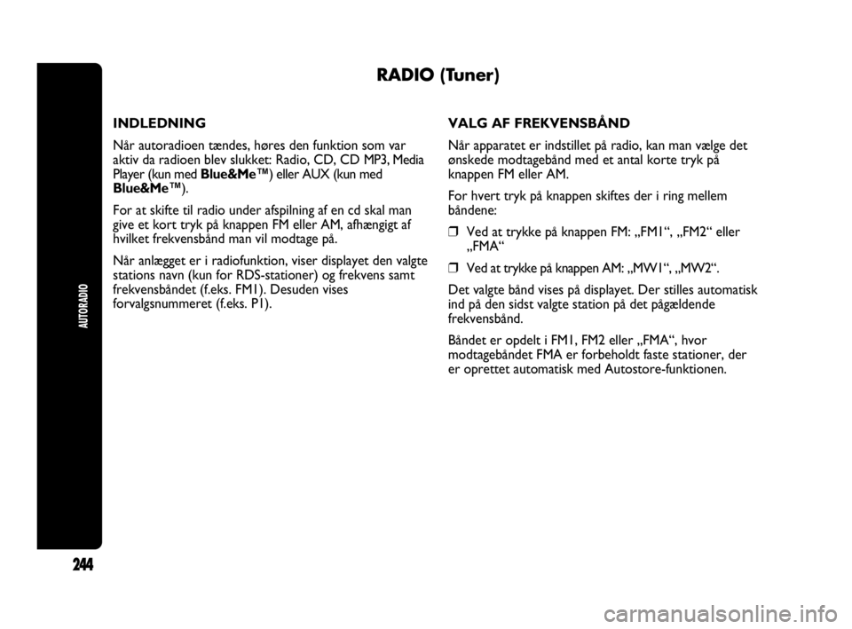 Abarth Punto 2014  Brugs- og vedligeholdelsesvejledning (in Danish) AUTORADIO
244
RADIO (Tuner)
INDLEDNING
Når autoradioen tændes, høres den funktion som var
aktiv da radioen blev slukket: Radio, CD, CD MP3, Media
Player (kun med Blue&Me™) eller AUX (kun med
Blue
