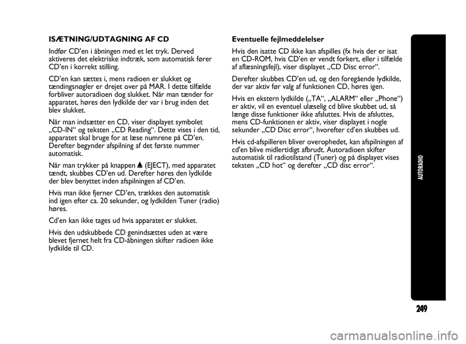 Abarth Punto 2014 Brugs- og vedligeholdelsesvejledning (in Danish) ISÆTNING/UDTAGNING AF CD
Indfør CD’en i åbningen med et let tryk. Derved
aktiveres det elektriske indtræk, som automatisk fører
CD’en i korrekt stilling.
CD’en kan sættes i, mens radioen e Abarth Punto 2014 Brugs- og vedligeholdelsesvejledning (in Danish) ISÆTNING/UDTAGNING AF CD
Indfør CD’en i åbningen med et let tryk. Derved
aktiveres det elektriske indtræk, som automatisk fører
CD’en i korrekt stilling.
CD’en kan sættes i, mens radioen e