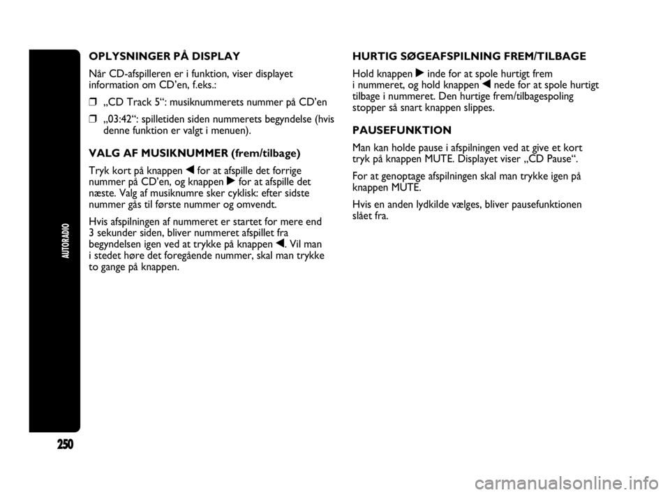 Abarth Punto 2014 Brugs- og vedligeholdelsesvejledning (in Danish) AUTORADIO
250
OPLYSNINGER PÅ DISPLAY
Når CD-afspilleren er i funktion, viser displayet
information om CD’en, f.eks.:
❒„CD Track 5“: musiknummerets nummer på CD’en
❒„03:42“: spilleti Abarth Punto 2014 Brugs- og vedligeholdelsesvejledning (in Danish) AUTORADIO
250
OPLYSNINGER PÅ DISPLAY
Når CD-afspilleren er i funktion, viser displayet
information om CD’en, f.eks.:
❒„CD Track 5“: musiknummerets nummer på CD’en
❒„03:42“: spilleti