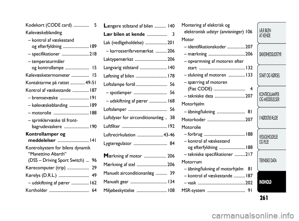 Abarth Punto 2020  Brugs- og vedligeholdelsesvejledning (in Danish) 261
LÆR BILEN 
AT KENDE
SIKKERHEDSUDSTYR
START OG KØRSEL
KONTROLLAMPER
OG MEDDELELSER
I NØDSTILFÆLDE
VEDLIGEHOLDELSE
OG PLEJE
TEKNISKE DATA
INDHOLD
Kodekort (CODE card) ............... 5
Kølevæs