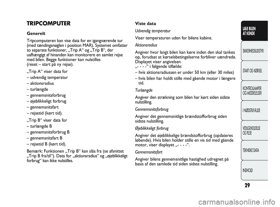 Abarth Punto 2014  Brugs- og vedligeholdelsesvejledning (in Danish) 29
Viste data
Udvendig temperatur
Viser temperaturen uden for bilens kabine.
Aktionsradius
Angiver hvor langt bilen kan køre inden den skal tankes
op, forudsat at kørselsbetingelserne forbliver uæn